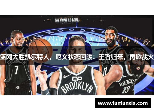 篮网大胜凯尔特人，厄文状态回暖：王者归来，再掀战火