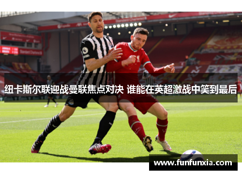 纽卡斯尔联迎战曼联焦点对决 谁能在英超激战中笑到最后