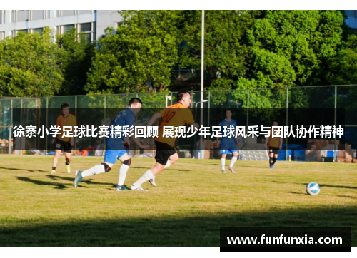 徐寨小学足球比赛精彩回顾 展现少年足球风采与团队协作精神