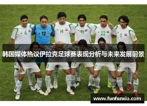 韩国媒体热议伊拉克足球赛表现分析与未来发展前景