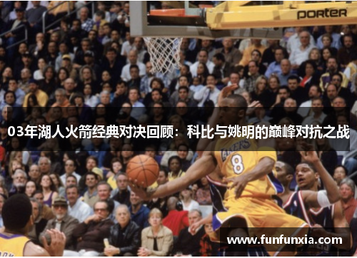 03年湖人火箭经典对决回顾：科比与姚明的巅峰对抗之战