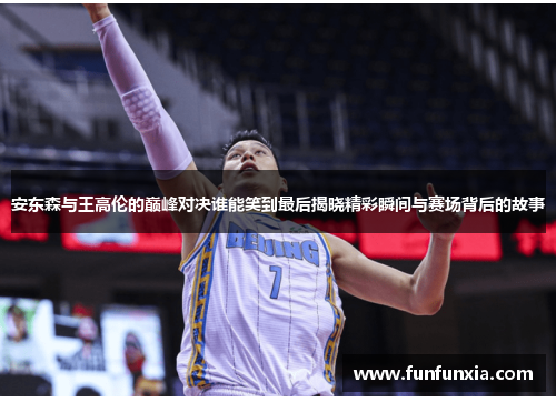 安东森与王高伦的巅峰对决谁能笑到最后揭晓精彩瞬间与赛场背后的故事