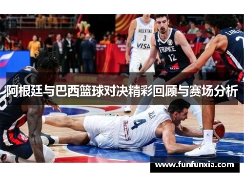 阿根廷与巴西篮球对决精彩回顾与赛场分析