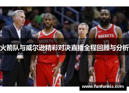 火箭队与威尔逊精彩对决直播全程回顾与分析